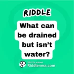 What can be drained but isn’t water?