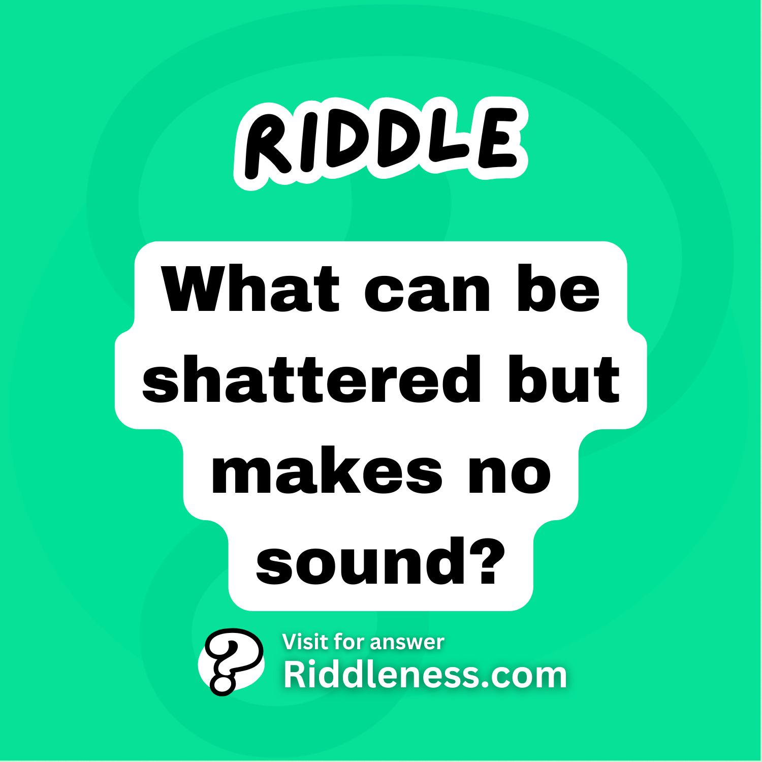 What can be shattered but makes no sound